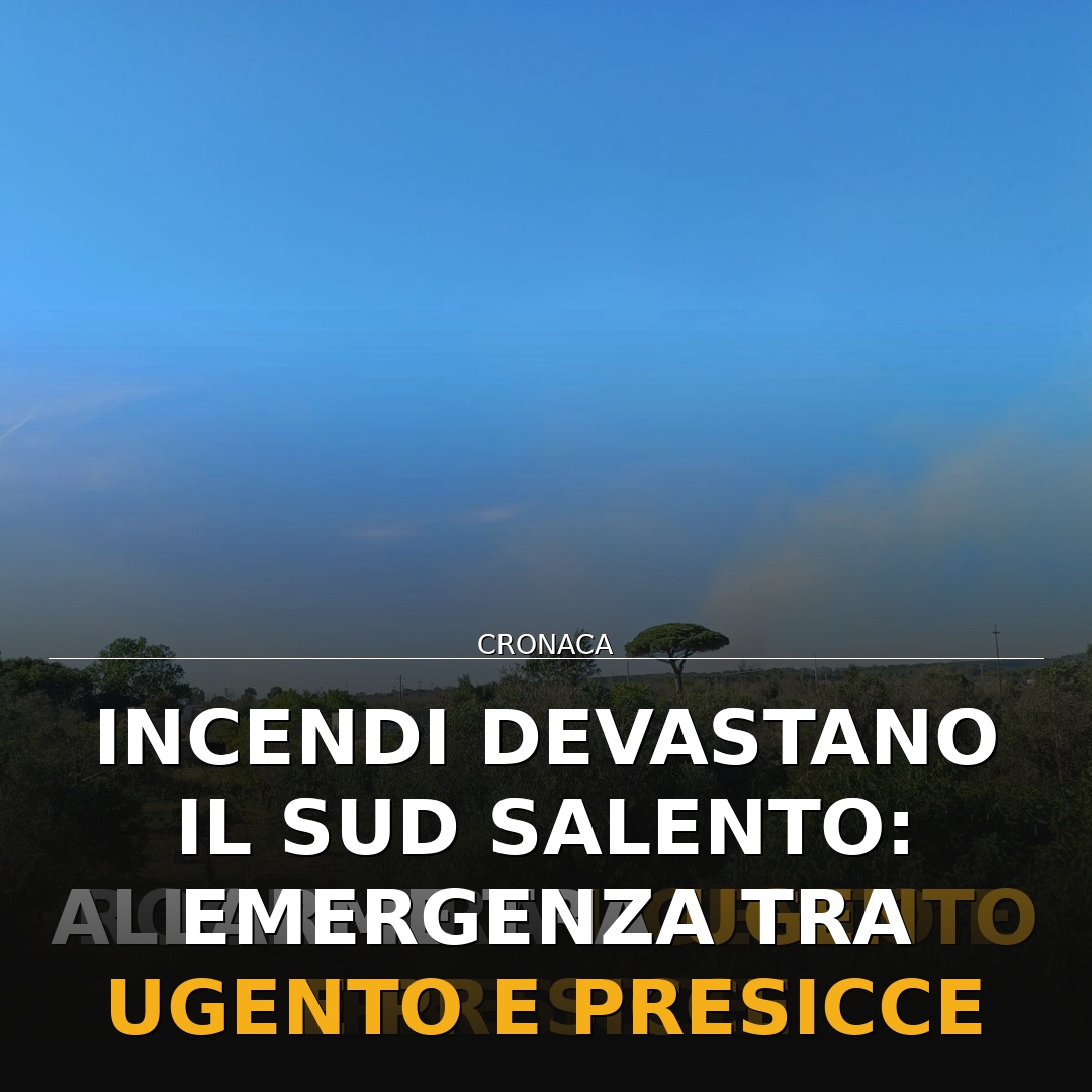 Incendi devastano il Sud Salento: emergenza tra Ugento e Presicce