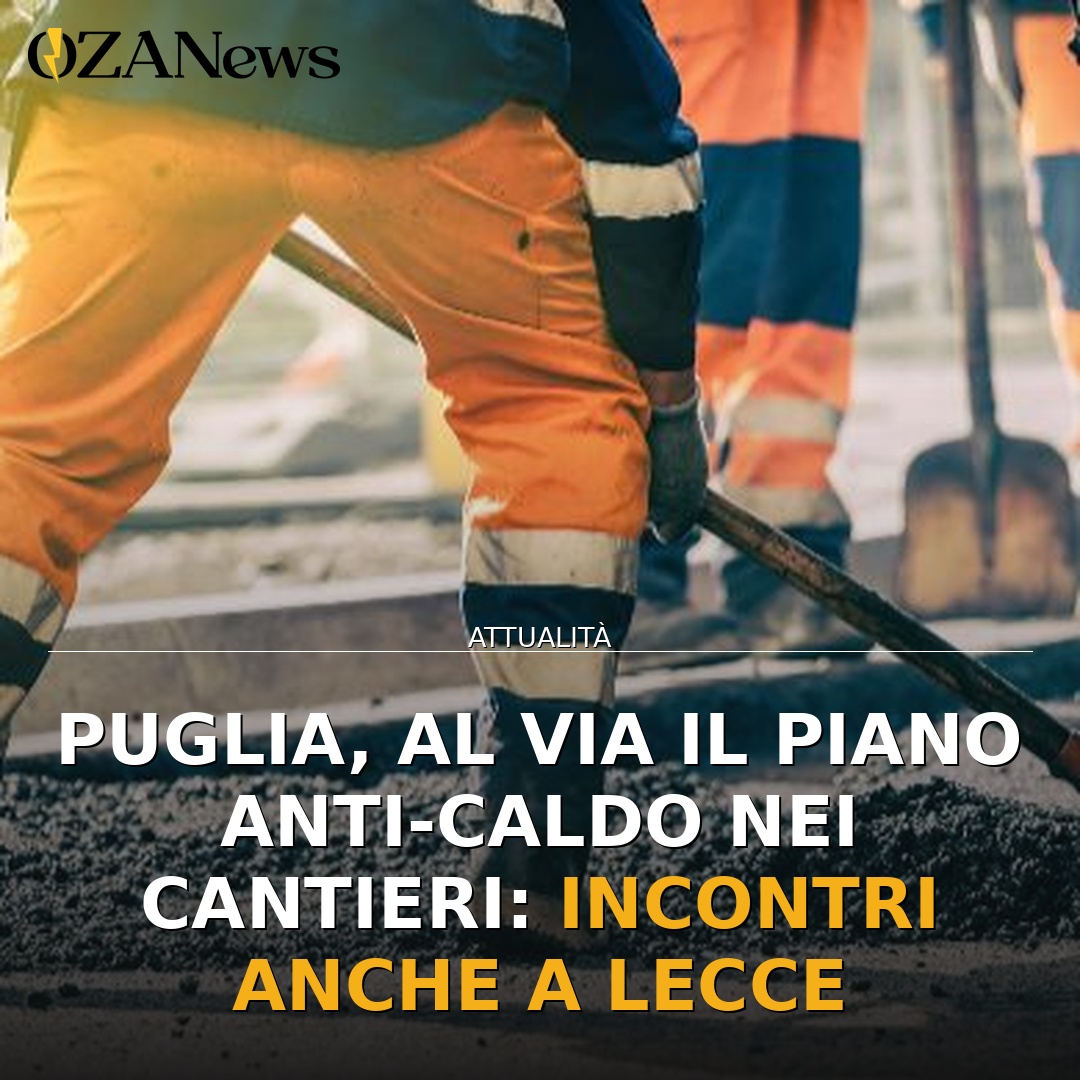 Puglia, al via il piano anti-caldo nei cantieri: incontri anche a Lecce