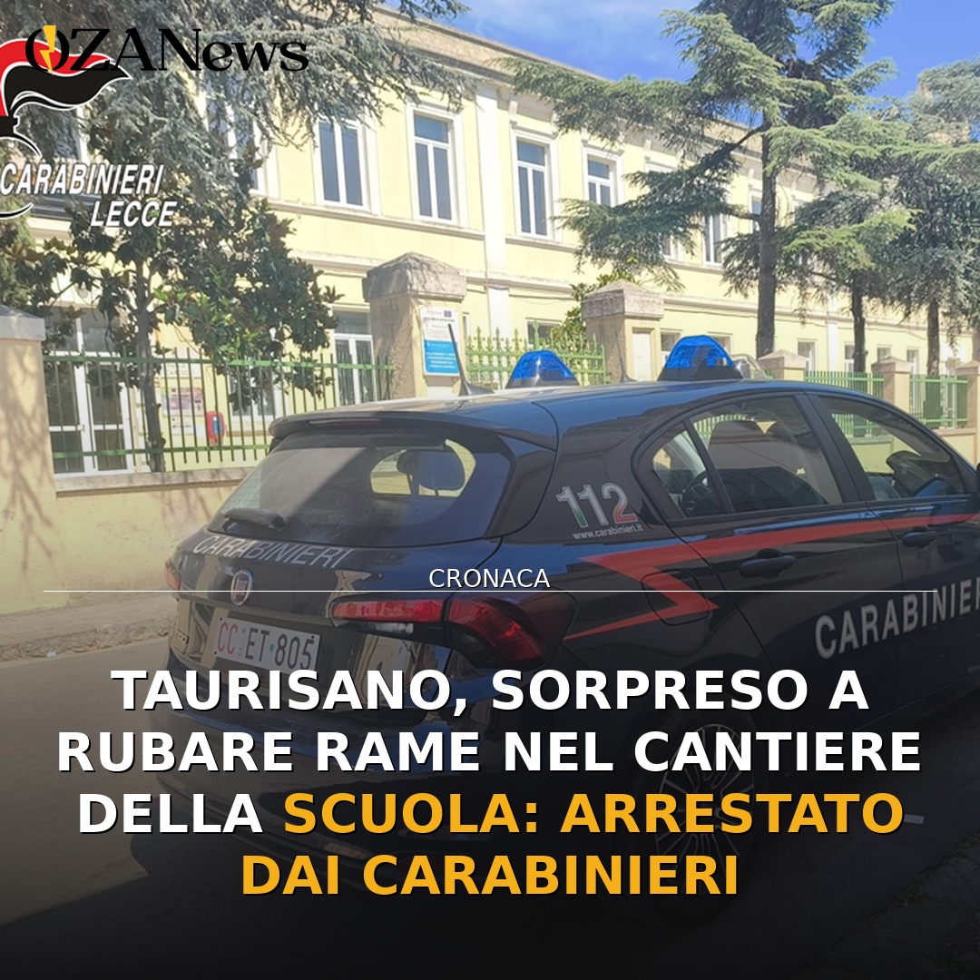 Taurisano, sorpreso a rubare rame nel cantiere della scuola: arrestato dai Carabinieri