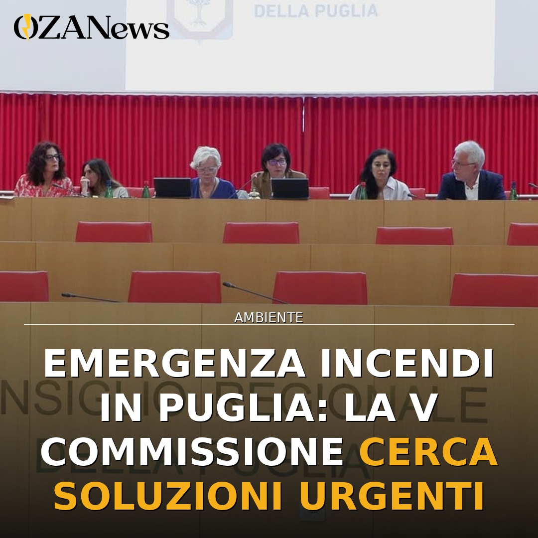 Emergenza Incendi in Puglia: la V Commissione Cerca Soluzioni Urgenti