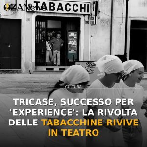 Tricase, successo per 'Experience': la rivolta delle tabacchine rivive in teatro