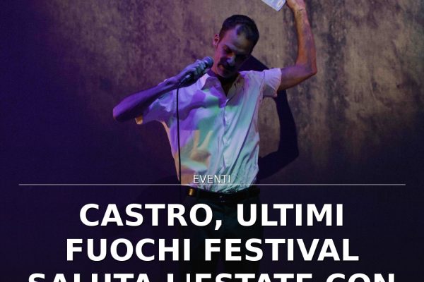 Castro, Ultimi Fuochi Festival saluta l’estate con due serate gratuite