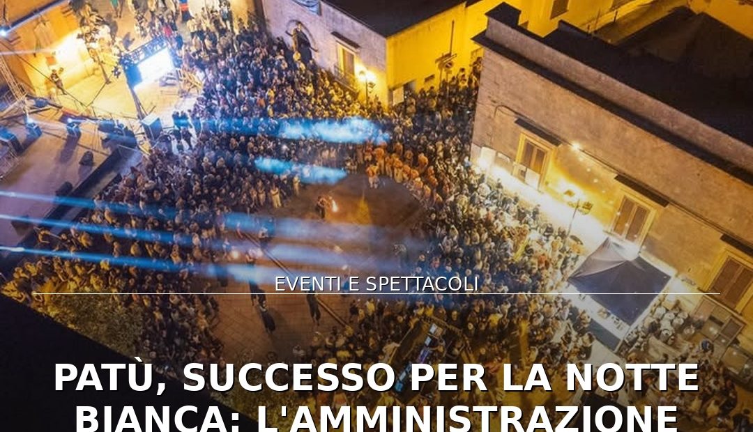 Anteprima di: Patù, successo per la Notte Bianca: l'Amministrazione ringrazia volontari e sponsor