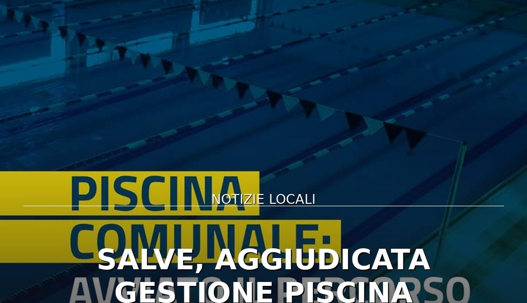 Anteprima di: Salve, aggiudicata gestione Piscina Comunale: via alla ripartenza dell'impianto
