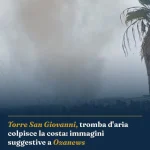 Anteprima di: Torre San Giovanni, tromba d'aria colpisce la costa: immagini suggestive a Ozanews